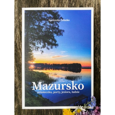 Mazursko - miasteczka, porty, ludzie, jeziora - nietypowy przewodnik po Mazurach A. Żelazko